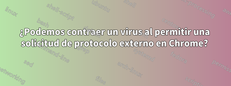 ¿Podemos contraer un virus al permitir una solicitud de protocolo externo en Chrome?