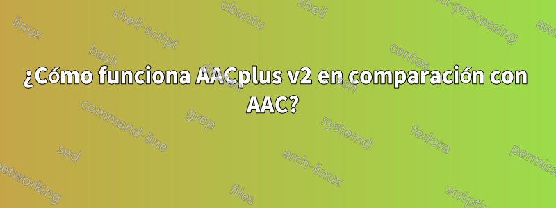 ¿Cómo funciona AACplus v2 en comparación con AAC? 