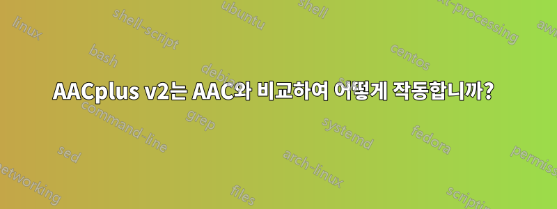 AACplus v2는 AAC와 비교하여 어떻게 작동합니까? 