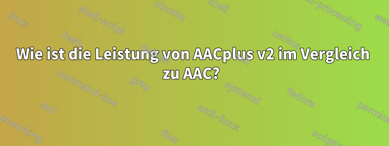 Wie ist die Leistung von AACplus v2 im Vergleich zu AAC? 