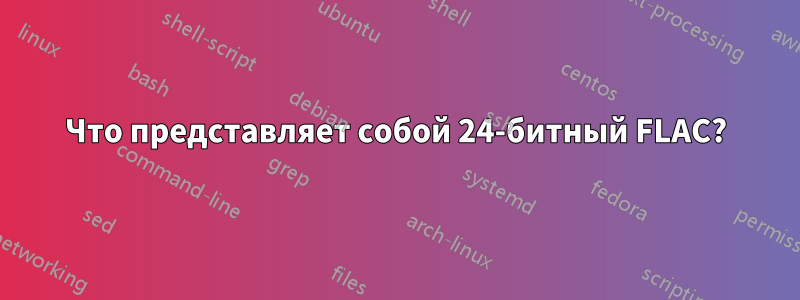 Что представляет собой 24-битный FLAC?