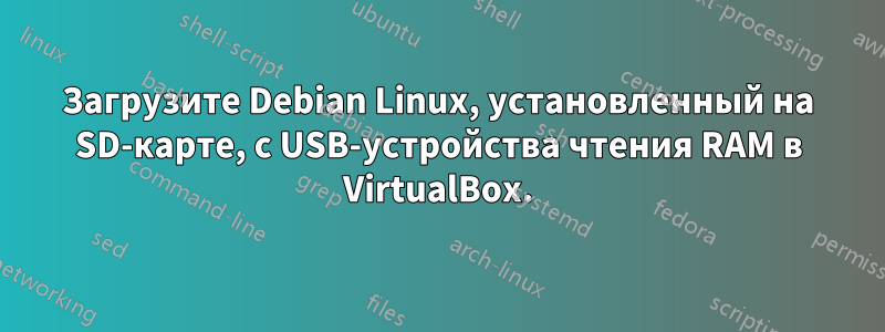 Загрузите Debian Linux, установленный на SD-карте, с USB-устройства чтения RAM в VirtualBox.