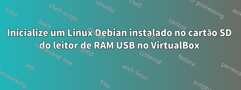 Inicialize um Linux Debian instalado no cartão SD do leitor de RAM USB no VirtualBox