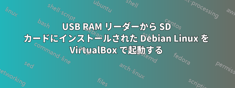 USB RAM リーダーから SD カードにインストールされた Debian Linux を VirtualBox で起動する