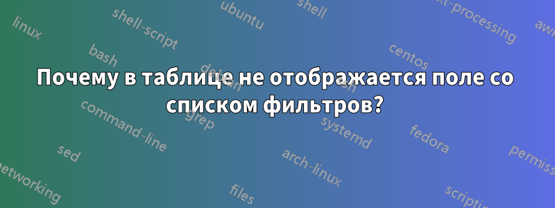 Почему в таблице не отображается поле со списком фильтров?