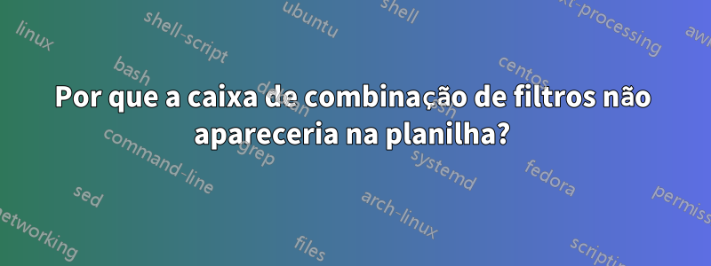 Por que a caixa de combinação de filtros não apareceria na planilha?