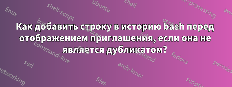 Как добавить строку в историю bash перед отображением приглашения, если она не является дубликатом?