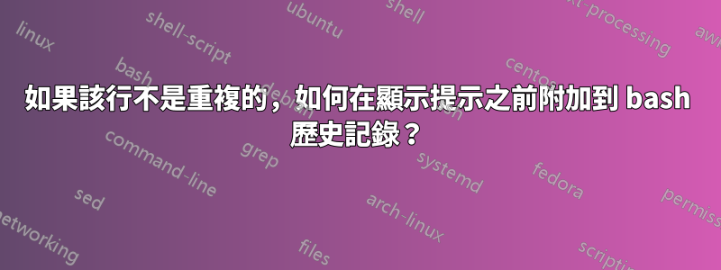 如果該行不是重複的，如何在顯示提示之前附加到 bash 歷史記錄？