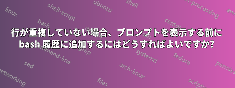 行が重複していない場合、プロンプトを表示する前に bash 履歴に追加するにはどうすればよいですか?