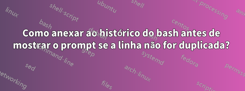 Como anexar ao histórico do bash antes de mostrar o prompt se a linha não for duplicada?