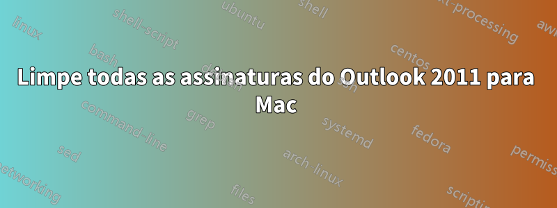 Limpe todas as assinaturas do Outlook 2011 para Mac