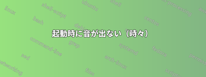 起動時に音が出ない（時々）