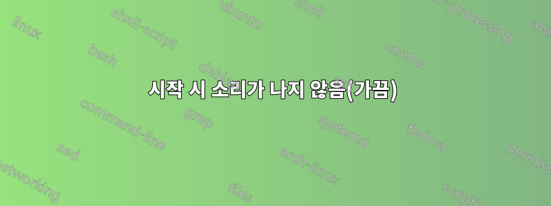 시작 시 소리가 나지 않음(가끔)