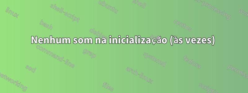 Nenhum som na inicialização (às vezes)