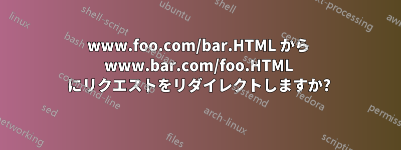 www.foo.com/bar.HTML から www.bar.com/foo.HTML にリクエストをリダイレクトしますか?