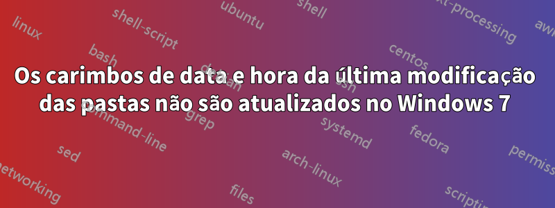 Os carimbos de data e hora da última modificação das pastas não são atualizados no Windows 7