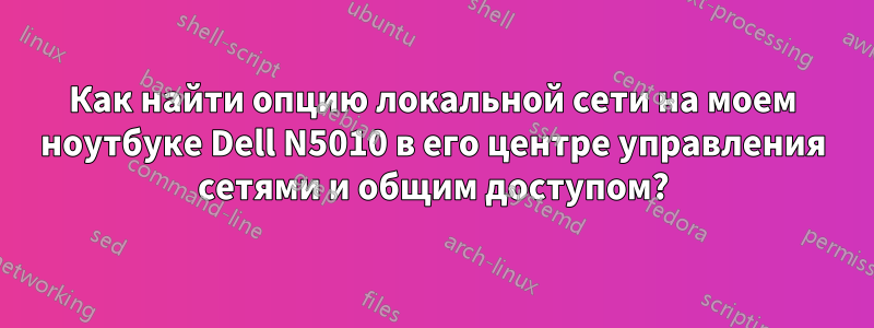 Как найти опцию локальной сети на моем ноутбуке Dell N5010 в его центре управления сетями и общим доступом?