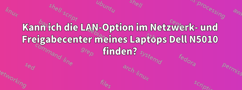 Kann ich die LAN-Option im Netzwerk- und Freigabecenter meines Laptops Dell N5010 finden?