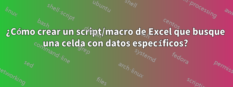 ¿Cómo crear un script/macro de Excel que busque una celda con datos específicos?