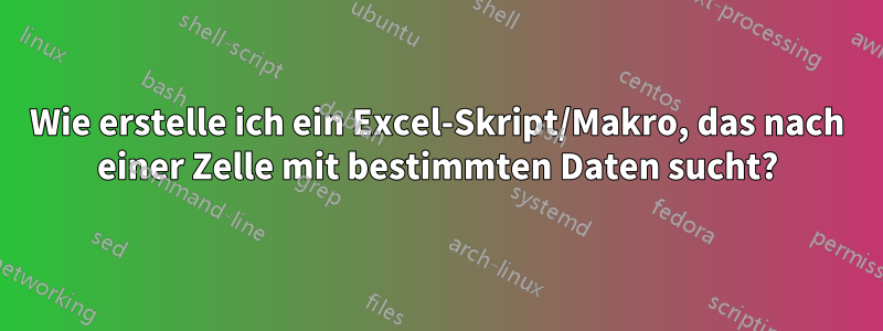 Wie erstelle ich ein Excel-Skript/Makro, das nach einer Zelle mit bestimmten Daten sucht?