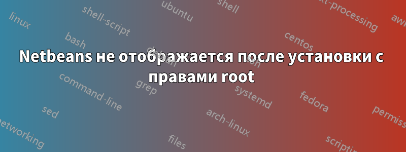 Netbeans не отображается после установки с правами root