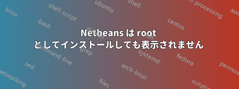 Netbeans は root としてインストールしても表示されません