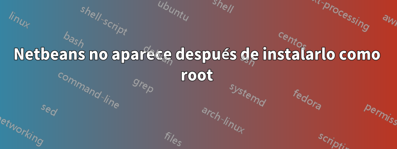 Netbeans no aparece después de instalarlo como root