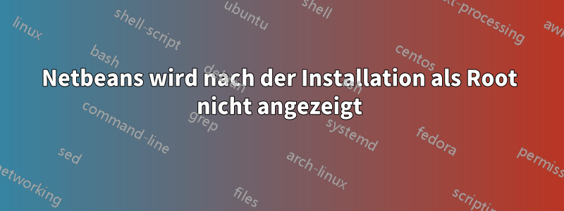 Netbeans wird nach der Installation als Root nicht angezeigt