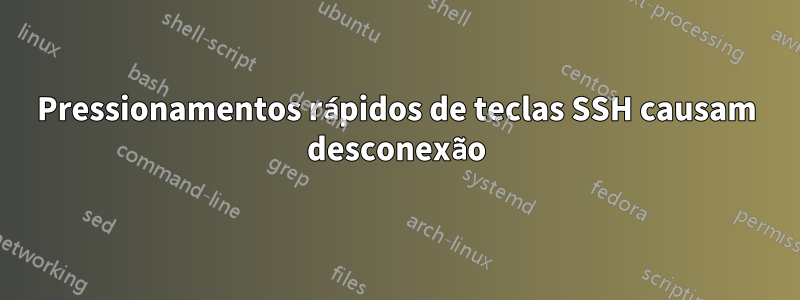 Pressionamentos rápidos de teclas SSH causam desconexão