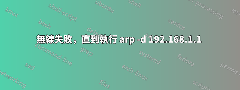 無線失敗，直到執行 arp -d 192.168.1.1