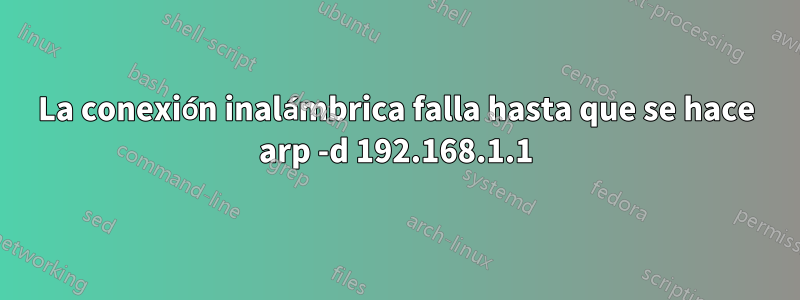 La conexión inalámbrica falla hasta que se hace arp -d 192.168.1.1