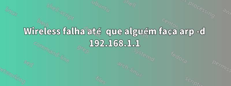 Wireless falha até que alguém faça arp -d 192.168.1.1