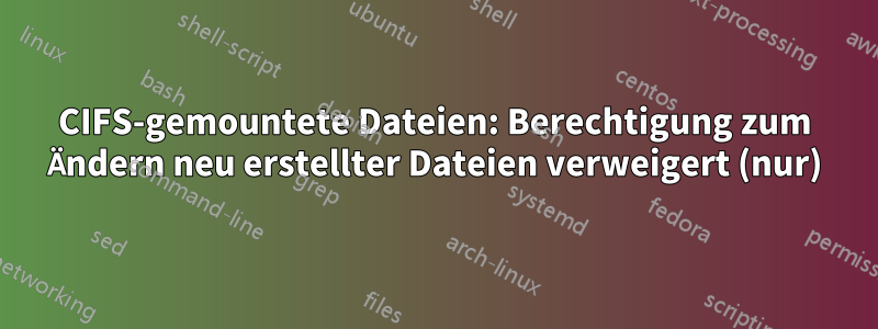 CIFS-gemountete Dateien: Berechtigung zum Ändern neu erstellter Dateien verweigert (nur)