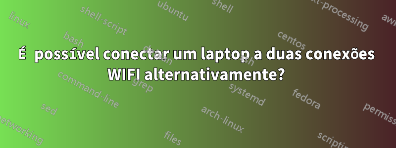 É possível conectar um laptop a duas conexões WIFI alternativamente?