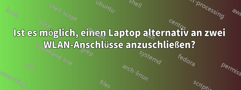 Ist es möglich, einen Laptop alternativ an zwei WLAN-Anschlüsse anzuschließen?