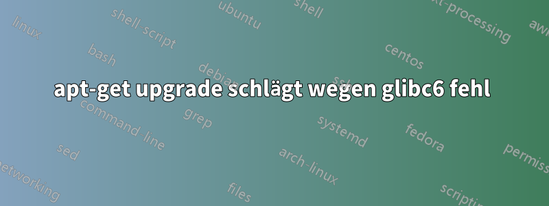 apt-get upgrade schlägt wegen glibc6 fehl