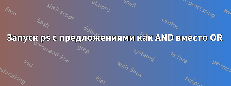 Запуск ps с предложениями как AND вместо OR