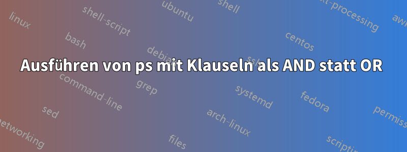 Ausführen von ps mit Klauseln als AND statt OR