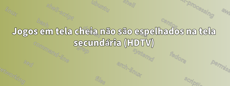 Jogos em tela cheia não são espelhados na tela secundária (HDTV)