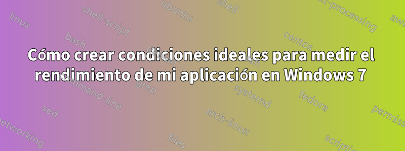 Cómo crear condiciones ideales para medir el rendimiento de mi aplicación en Windows 7