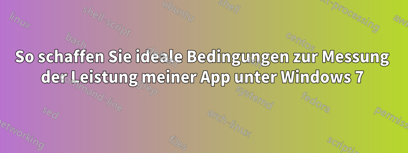 So schaffen Sie ideale Bedingungen zur Messung der Leistung meiner App unter Windows 7