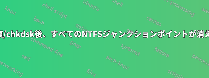 修復/chkdsk後、すべてのNTFSジャンクションポイントが消える