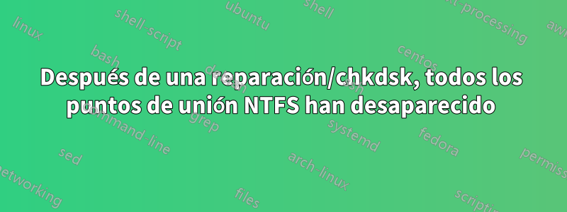 Después de una reparación/chkdsk, todos los puntos de unión NTFS han desaparecido