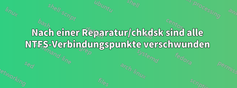 Nach einer Reparatur/chkdsk sind alle NTFS-Verbindungspunkte verschwunden