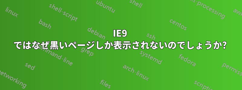 IE9 ではなぜ黒いページしか表示されないのでしょうか?