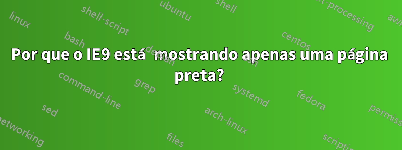 Por que o IE9 está mostrando apenas uma página preta?