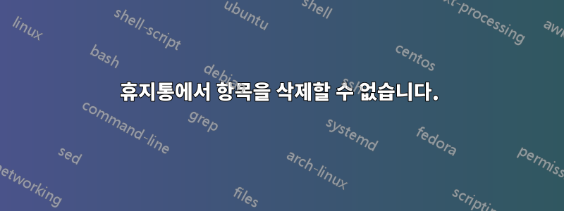 휴지통에서 항목을 삭제할 수 없습니다.