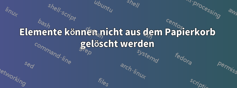 Elemente können nicht aus dem Papierkorb gelöscht werden