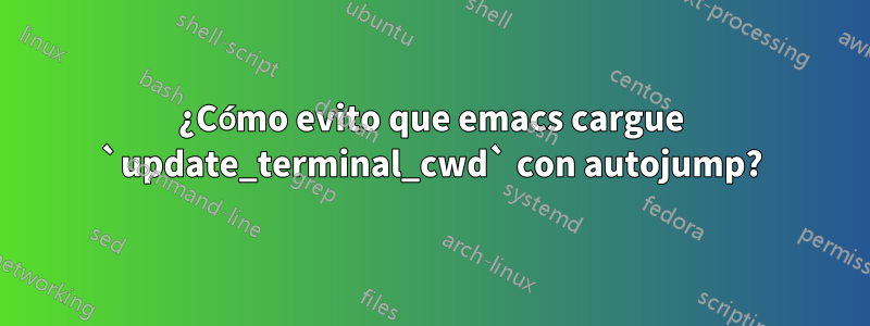 ¿Cómo evito que emacs cargue `update_terminal_cwd` con autojump?