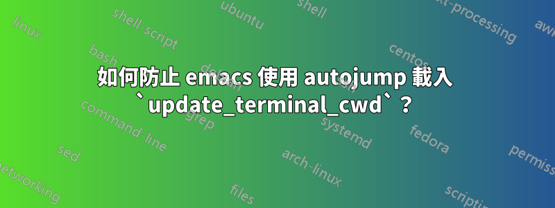 如何防止 emacs 使用 autojump 載入 `update_terminal_cwd`？